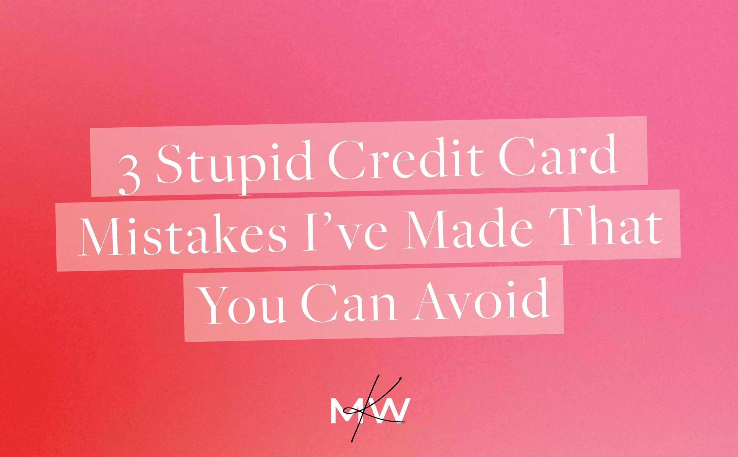 3 Stupid Credit Card Mistakes I Made That You Can Avoid
